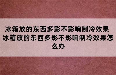 冰箱放的东西多影不影响制冷效果 冰箱放的东西多影不影响制冷效果怎么办